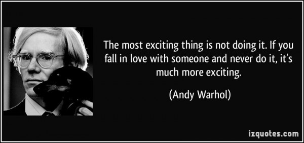 quote-the-most-exciting-thing-is-not-doing-it-if-you-fall-in-love-with-someone-and-never-do-it-it-s-andy-warhol-193371